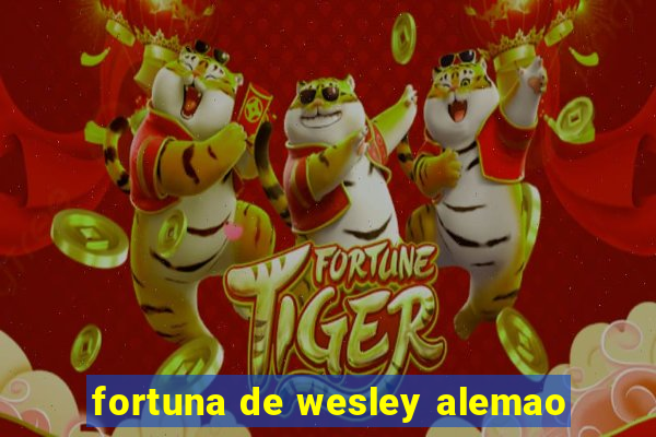 fortuna de wesley alemao